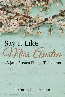 Sag es wie Miss Austen: Ein Jane Austen Phrase Thesaurus - Say It Like Miss Austen: A Jane Austen Phrase Thesaurus