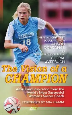 Die Vision eines Champions: Ratschläge und Inspiration vom erfolgreichsten Frauenfußballtrainer der Welt - The Vision Of A Champion: Advice And Inspiration From The World's Most Successful Women's Soccer Coach