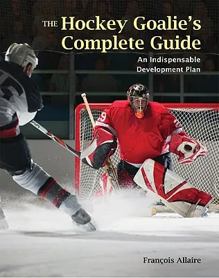 Der komplette Leitfaden für Eishockeytorhüter: Ein wesentlicher Entwicklungsplan - The Hockey Goalie's Complete Guide: An Essential Development Plan