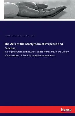 Die Akten des Martyriums von Perpetua und Felicitas: der ursprüngliche griechische Text, jetzt erstmals ediert nach einer MS. in der Bibliothek des Klosters vom Heiligen Sep - The Acts of the Martyrdom of Perpetua and Felicitas: the original Greek text now first edited from a MS. in the Library of the Convent of the Holy Sep