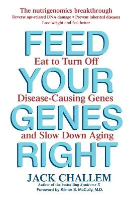 Feed Your Genes Right: Essen Sie, um krankheitsverursachende Gene auszuschalten und das Altern zu verlangsamen - Feed Your Genes Right: Eat to Turn Off Disease-Causing Genes and Slow Down Aging