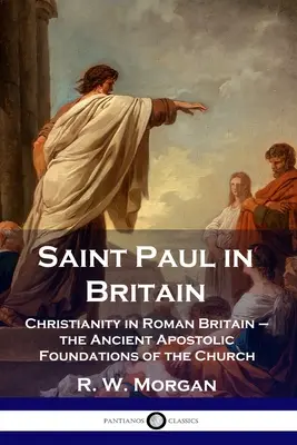 Der heilige Paulus in Britannien: Das Christentum im römischen Britannien - die antiken apostolischen Fundamente der Kirche - Saint Paul in Britain: Christianity in Roman Britain - the Ancient Apostolic Foundations of the Church