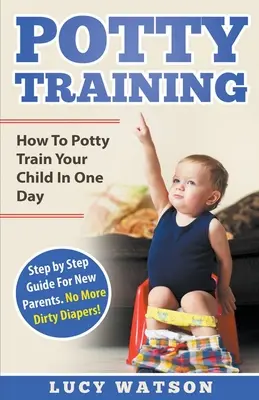 Töpfchentraining: Wie Sie Ihr Kind an einem Tag aufs Töpfchen bringen. Schritt für Schritt Anleitung für neue Eltern. Keine schmutzigen Windeln mehr! - Potty Training: How To Potty Train Your Child In One Day. Step by Step Guide For New Parents. No More Dirty Diapers!