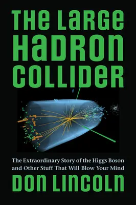 Der Large Hadron Collider: Die außergewöhnliche Geschichte des Higgs-Bosons und andere Dinge, die Sie umhauen werden - The Large Hadron Collider: The Extraordinary Story of the Higgs Boson and Other Stuff That Will Blow Your Mind