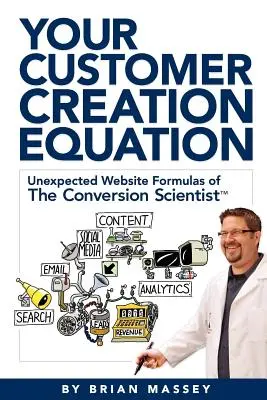 Ihre Gleichung zur Kundengewinnung: Unerwartete Website-Formeln des Conversion Scientist TM - Your Customer Creation Equation: Unexpected Website Formulas of the Conversion Scientist TM