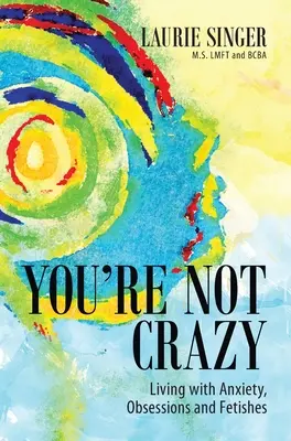 Du bist nicht verrückt: Leben mit Ängsten, Obsessionen und Fetischen - You're Not Crazy: Living with Anxiety, Obsessions and Fetishes