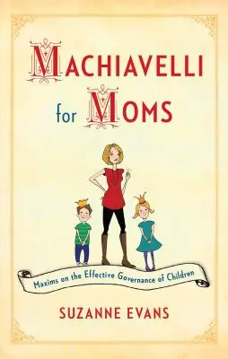 Machiavelli für Mütter: Maximen für eine wirksame Kindererziehung* - Machiavelli for Moms: Maxims on the Effective Governance of Children*