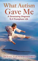 What Autism Gave Me: Von einer verheerenden Diagnose zu einem triumphalen Leben - What Autism Gave Me: A Devastating Diagnosis To A Triumphant Life