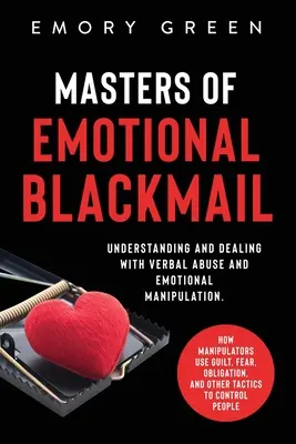 Meister der emotionalen Erpressung: Verbaler Missbrauch und emotionale Manipulation verstehen und damit umgehen. Wie Manipulatoren Schuldgefühle, Angst und Zwang einsetzen, - Masters of Emotional Blackmail: Understanding and Dealing with Verbal Abuse and Emotional Manipulation. How Manipulators Use Guilt, Fear, Obligation,