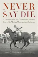 Never Say Die: Ein Kentucky Colt, das Epsom Derby und der Aufstieg der modernen Vollblutindustrie - Never Say Die: A Kentucky Colt, the Epsom Derby, and the Rise of the Modern Thoroughbred Industry