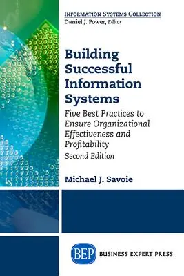 Aufbau erfolgreicher Informationssysteme: Fünf bewährte Praktiken zur Sicherstellung der Effektivität und Rentabilität von Organisationen, zweite Auflage - Building Successful Information Systems: Five Best Practices to Ensure Organizational Effectiveness and Profitability, Second Edition