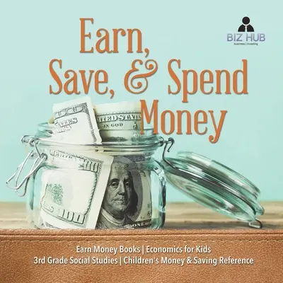 Geld verdienen, sparen und ausgeben - Bücher zum Thema Geld verdienen - Wirtschaft für Kinder - Sozialkunde 3. Klasse - Nachschlagewerk für Kinder zum Thema Geld und Sparen - Earn, Save, & Spend Money - Earn Money Books - Economics for Kids - 3rd Grade Social Studies - Children's Money & Saving Reference