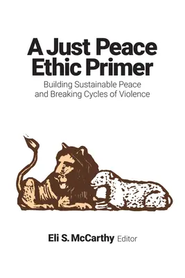 Fibel zur Ethik des gerechten Friedens: Nachhaltigen Frieden schaffen und den Kreislauf der Gewalt durchbrechen - Just Peace Ethic Primer: Building Sustainable Peace and Breaking Cycles of Violence