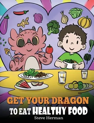 Bringe deinen Drachen dazu, sich gesund zu ernähren: Eine Geschichte über Ernährung und gesunde Essensentscheidungen - Get Your Dragon To Eat Healthy Food: A Story About Nutrition and Healthy Food Choices