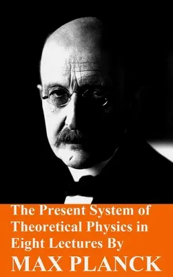 Das gegenwärtige System der theoretischen Physik in acht Vorlesungen von Max Planck - The Present System of Theoretical Physics in Eight Lectures by Max Planck