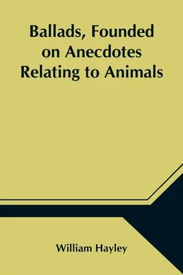 Balladen, basierend auf Anekdoten, die sich auf Tiere beziehen - Ballads, Founded on Anecdotes Relating to Animals