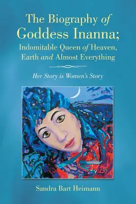 Die Biographie der Göttin Inanna, der unbezwingbaren Königin des Himmels, der Erde und von fast allem: Ihre Geschichte ist die Geschichte der Frauen - The Biography of Goddess Inanna; Indomitable Queen of Heaven, Earth and Almost Everything: Her Story Is Women's Story