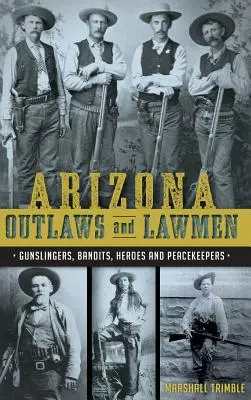 Arizona Outlaws und Gesetzeshüter: Revolverhelden, Banditen, Helden und Friedenswächter - Arizona Outlaws and Lawmen: Gunslingers, Bandits, Heroes and Peacekeepers