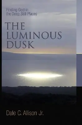 Die leuchtende Abenddämmerung: Gott in den tiefen, stillen Orten finden - The Luminous Dusk: Finding God in the Deep, Still Places