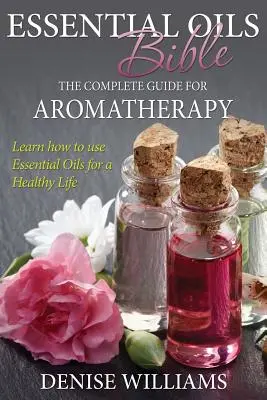 Ätherische Öle Bibel: Der komplette Leitfaden für die Aromatherapie - Essential Oils Bible: The Complete Guide for Aromatherapy