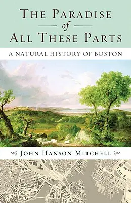 Das Paradies aus all diesen Teilen: Eine Naturgeschichte von Boston - The Paradise of All These Parts: A Natural History of Boston