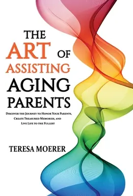 Die Kunst, alternde Eltern zu unterstützen: Entdecken Sie den Weg, Ihre Eltern zu ehren, wertvolle Erinnerungen zu schaffen und das Leben in vollen Zügen zu genießen - The Art of Assisting Aging Parents: Discover the Journey to Honor Your Parents, Create Treasured Memories, and Live Life to the Fullest