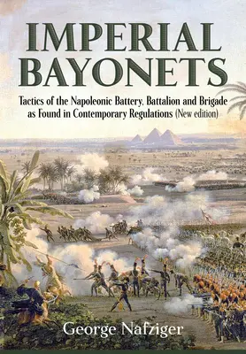 Kaiserliche Bajonette: Die Taktik der napoleonischen Batterie, des Bataillons und der Brigade nach zeitgenössischen Vorschriften - Imperial Bayonets: Tactics of the Napoleonic Battery, Battalion and Brigade as Found in Contemporary Regulations