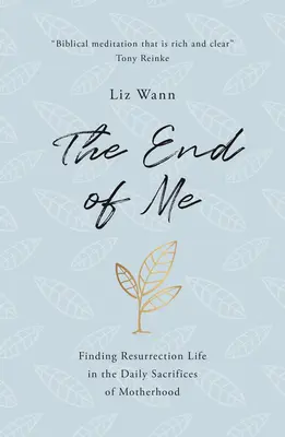 Das Ende von mir: Das Leben der Auferstehung in den täglichen Opfern der Mutterschaft finden - The End of Me: Finding Resurrection Life in the Daily Sacrifices of Motherhood