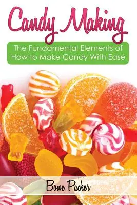 Herstellung von Süßigkeiten: Entdecken Sie die grundlegenden Elemente der Süßigkeitenherstellung mit Leichtigkeit - Candy Making: Discover the Fundamental Elements of How to Make Candy with Ease