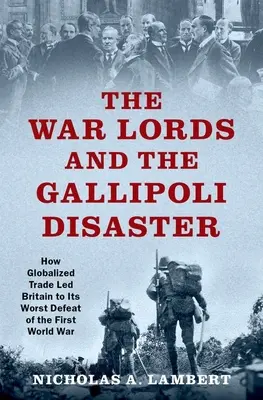 Die Kriegsherren und das Gallipoli-Desaster: Wie der globalisierte Handel Großbritannien zur schlimmsten Niederlage des Ersten Weltkriegs führte - The War Lords and the Gallipoli Disaster: How Globalized Trade Led Britain to Its Worst Defeat of the First World War