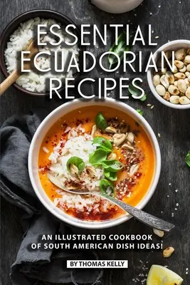 Grundlegende ecuadorianische Rezepte: Ein illustriertes Kochbuch mit Ideen für südamerikanische Gerichte! - Essential Ecuadorian Recipes: An Illustrated Cookbook of South American Dish Ideas!