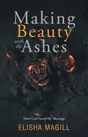 Aus der Asche Schönheit machen: Wie Gott meine Ehe rettete - Making Beauty With The Ashes: How God Saved My Marriage
