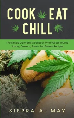 Kochen, Essen, Chillen: Das einfache Cannabis-Kochbuch mit krautinfizierten Rezepten für Pikantes, Desserts, Leckereien und Süßigkeiten - Cook, Eat, Chill: The Simple Cannabis Cookbook With Weed-Infused Savory, Desserts, Treats And Sweets Recipes