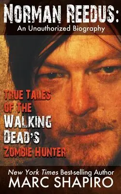 Norman Reedus: Wahre Geschichten des Zombiejägers von The Walking Dead - eine unautorisierte Biografie - Norman Reedus: True Tales of The Walking Dead's Zombie Hunter - An Unauthorized Biography