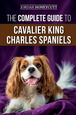 Der komplette Leitfaden für Cavalier King Charles Spaniels: Auswahl, Ausbildung, Sozialisierung, Pflege und Liebe für Ihren neuen Cavalier-Welpen - The Complete Guide to Cavalier King Charles Spaniels: Selecting, Training, Socializing, Caring For, and Loving Your New Cavalier Puppy