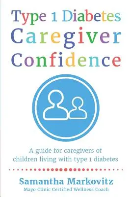 Vertrauen in Typ-1-Diabetes-Pflegekräfte: Ein Leitfaden für Betreuer von Kindern, die mit Typ-1-Diabetes leben - Type 1 Diabetes Caregiver Confidence: A Guide for Caregivers of Children Living with Type 1 Diabetes