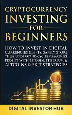 Cryptocurrency Investing For Beginners: Wie man in digitale Währungen & NFTs investiert, sie sicher aufbewahrt, die Zyklen versteht & die Gewinne mit Bitcoin maximiert - Cryptocurrency Investing For Beginners: How To Invest In Digital Currencies& NFTs, Safely Store Them, Understand Cycles& Maximize Profits With Bitcoin