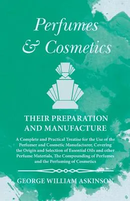 Parfüms und Kosmetika, ihre Vorbereitung und Herstellung - Eine vollständige und praktische Abhandlung für den Gebrauch des Parfümeurs und Kosmetikherstellers, Co. - Perfumes and Cosmetics their Preparation and Manufacture - A Complete and Practical Treatise for the Use of the Perfumer and Cosmetic Manufacturer, Co