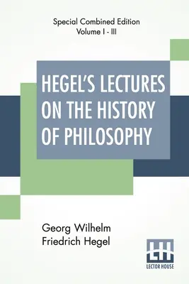 Hegels Vorlesungen über die Geschichte der Philosophie (vollständig): Vollständige Ausgabe von drei Bänden Trans. Aus dem Deutschen von E. S. Haldane, Frances H. Simson - Hegel's Lectures On The History Of Philosophy (Complete): Complete Edition Of Three Volumes Trans. From The German By E. S. Haldane, Frances H. Simson