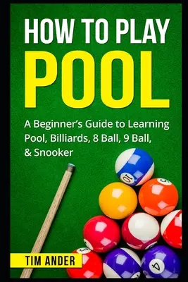 Wie man Pool spielt: Ein Leitfaden für Anfänger zum Erlernen von Pool, Billard, 8 Ball, 9 Ball und Snooker - How To Play Pool: A Beginner's Guide to Learning Pool, Billiards, 8 Ball, 9 Ball, & Snooker