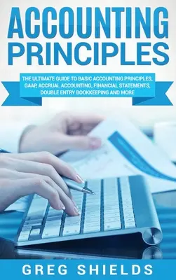Buchhaltungsprinzipien: Der ultimative Leitfaden zu den Grundlagen der Buchhaltung, GAAP, Periodenrechnung, Jahresabschlüsse, doppelte Buchführung - Accounting Principles: The Ultimate Guide to Basic Accounting Principles, GAAP, Accrual Accounting, Financial Statements, Double Entry Bookke