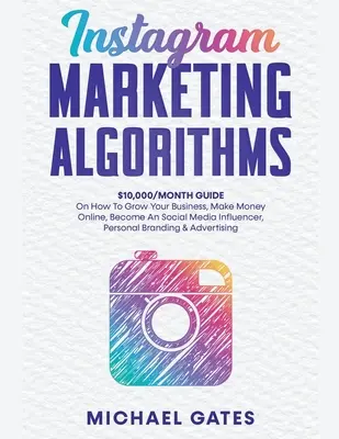 Instagram Marketing Algorithmen 10.000/Monat Leitfaden, wie Sie Ihr Geschäft ausbauen, online Geld verdienen, ein Social Media Influencer werden, Personal Brandin - Instagram Marketing Algorithms 10,000/Month Guide On How To Grow Your Business, Make Money Online, Become An Social Media Influencer, Personal Brandin