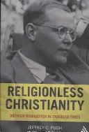 Religionsloses Christentum: Dietrich Bonhoeffer in unruhigen Zeiten - Religionless Christianity: Dietrich Bonhoeffer in Troubled Times