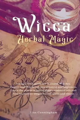 Wicca Kräutermagie: Ein magisches Buch für Wiccans, Hexen, Pagans und Witchcraft Praktizierende und Anfänger. Lernen Sie die Kraft der Kräuter kennen, - Wicca Herbal Magic: A magic book guide for Wiccans, Witches, Pagans and Witchcraft practitioners and beginners. Learn the power of herbs,