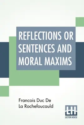 Reflections Or Sentences And Moral Maxims: Übersetzt aus den Ausgaben von 1678 und 1827 mit Einleitung, Anmerkungen und einigen Angaben über den Autor und - Reflections Or Sentences And Moral Maxims: Translated From The Editions Of 1678 And 1827 With Introduction, Notes, And Some Account Of The Author And