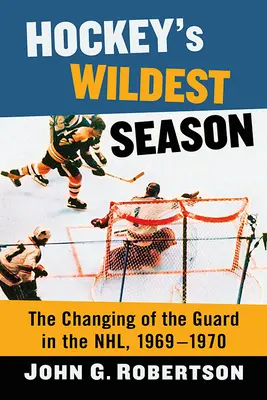 Die wildeste Saison des Eishockeys: Die Wachablösung in der NHL, 1969-1970 - Hockey's Wildest Season: The Changing of the Guard in the Nhl, 1969-1970