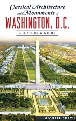 Klassische Architektur und Denkmäler in Washington, D.C.: Geschichte und Führer - Classical Architecture and Monuments of Washington, D.C.: A History & Guide