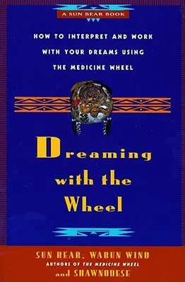 Träumen mit dem Rad: Wie Sie Ihre Träume mit Hilfe des Medizinrads deuten - Dreaming with the Wheel: How to Interpret Your Dreams Using the Medicine Wheel