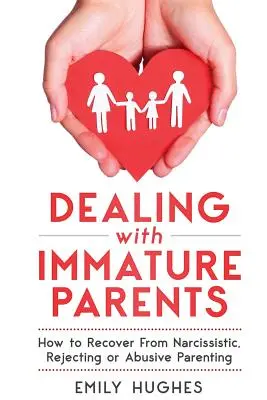 Der Umgang mit unreifen Eltern: Wie man sich von narzisstischen, abweisenden oder missbrauchenden Eltern erholt - Dealing with Immature Parents: How to Recover from Narcissistic, Rejecting or Abusive Parenting