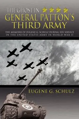 Der Geist in General Pattons Dritter Armee: Die Memoiren von Eugene G. Schulz während seines Dienstes in der US-Armee im Zweiten Weltkrieg - The Ghost in General Patton's Third Army: The Memoirs of Eugene G. Schulz During His Service in the United States Army in World War II